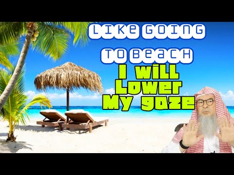 I like to go to the beach to relax, will lower my gaze from haram, is it permissible assim al hakeem