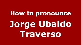 How to pronounce Jorge Ubaldo Traverso