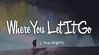I The Mighty - Where You Let It Go (Lyrics)