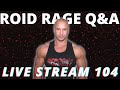 THE ROID RAGE LIVE Q&A 104