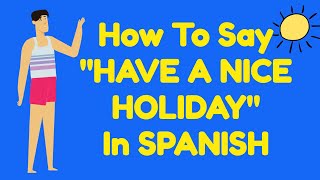 How do you say HAVE A NICE HOLIDAY in SPANISH