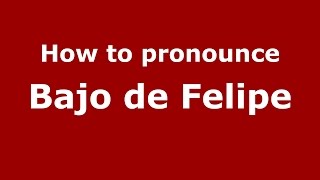 How to pronounce Bajo De Felipe