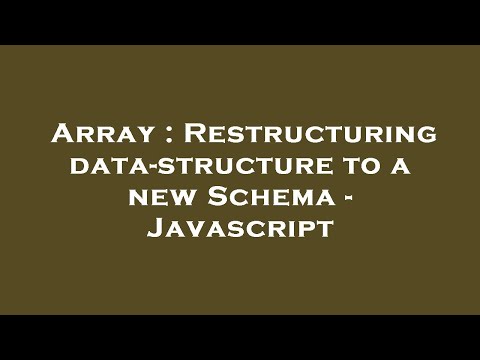 Array : Restructuring data-structure to a new Schema - Javascript