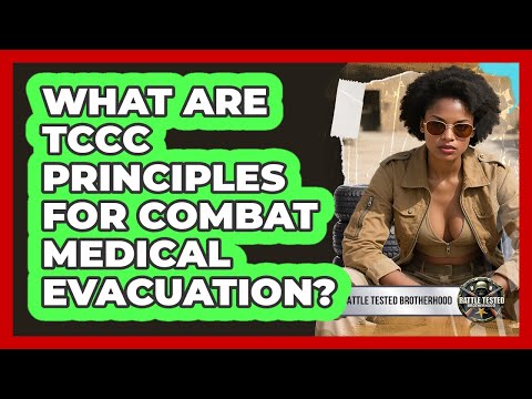 What Are TCCC Principles For Combat Medical Evacuation? - Battle Tested Brotherhood