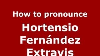 How to pronounce Hortensio Fernández Extravis