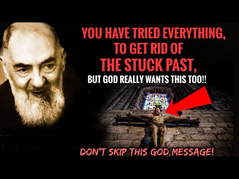 You Have Tried Everything To Get Rid Of The Stuck Past, But God Really Wants This Too |  Padre Pio
