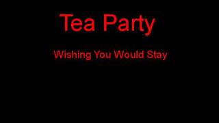 Tea Party Wishing You Would Stay + Lyrics