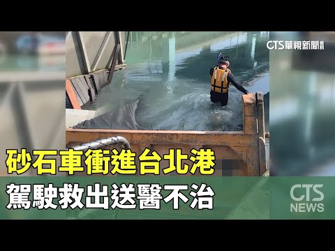 砂石車衝進台北港　駕駛救出送醫不治