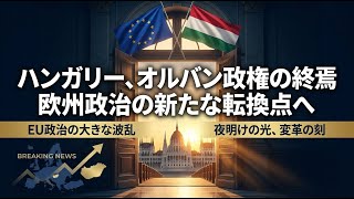 【国際 政治】ハンガリー、オルバン政権の終焉　欧州政治の新たな転換点へ
