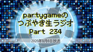 partygameのつぶやき生ラジオ Part234（2026/09/06放送）