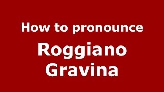 How to pronounce Roggiano Gravina