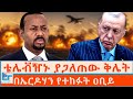 ቴሌቭዥኑ ያጋለጠው ቅሌት በኤርዶጋን የተከፉት ዐቢይ ETHIO FORUM
