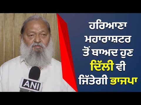 ਹਰਿਆਣਾ, ਮਹਾਰਾਸ਼ਟਰ ਤੋਂ ਬਾਅਦ ਹੁਣ ਦਿੱਲੀ ਵੀ ਜਿੱਤੇਗੀ BJP - Anil Vij
