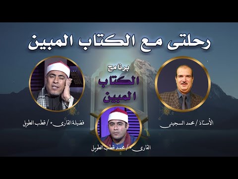 رحلتى مع الكتاب المبين مع أ / محمد السجينى و الشيخ قطب الطويل والشيخ محمد قطب الطويل
