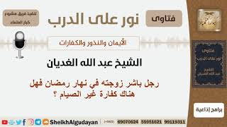 صورة رجل باشر زوجته في نهار رمضان فهل هناك كفارة غير الصيام ؟ الشيخ الغديان - مشروع كبار العلماء