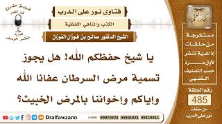 صورة 7068- هل يجوز تسمية مرض السرطان بالخبيث؟ - الشيخ صالح الفوزان
