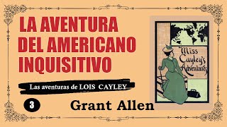 3 - LA AVENTURA DEL AMERICANO INQUISITIVO - LOIS CAYLEY - GRANT ALLEN