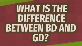 What is the difference between BD and GD
