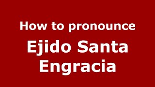 How to pronounce Ejido Santa Engracia