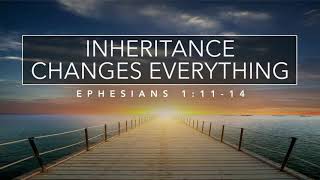 Inheritance Changes Everything - Ephesians 1:11-14