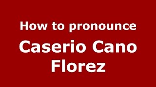 How to pronounce Caserio Cano Florez