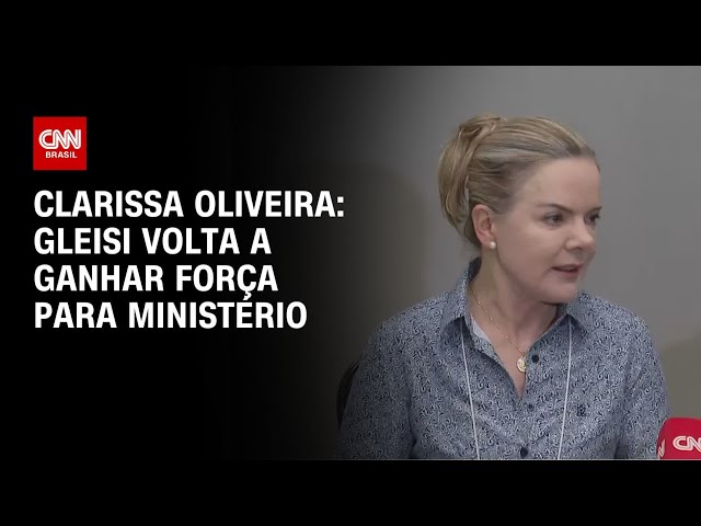 Clarissa Oliveira: Gleisi volta a ganhar força para ministério | LIVE CNN