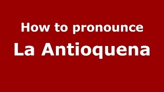How to pronounce La Antioquena
