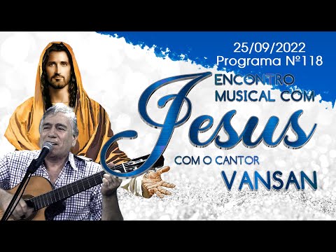 Encontro Musical com Jesus - Com o Cantor Vansan | 25/09/22 (118º Episódio)