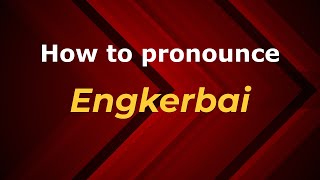 How to pronounce Engkerbai