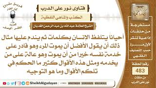 ما الحكم في الأقوال التي يتلفظ بها الإنسان ثم يندم عليها؟📔 الشيخ عبدالله الغديان image