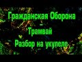 Гражданская Оборона - Трамвай (разбор на укулеле) 