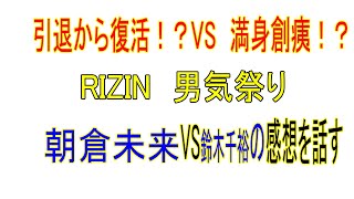 朝倉未来　VS　鈴木千裕　男祭り　RIZIN　ライジン　引退から復活？満身創痍？