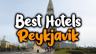 Best Hotels In Reykjavik, Iceland - For Families, Couples, Work Trips, Luxury & 