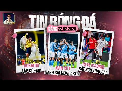 TIN BÓNG ĐÁ 22/2: RONALDO LẬP CÚ ĐÚP, MAN CITY ĐÁNH BẠI NEWCASTLE, REAL MADRID BẤT NGỜ THẤT BẠI