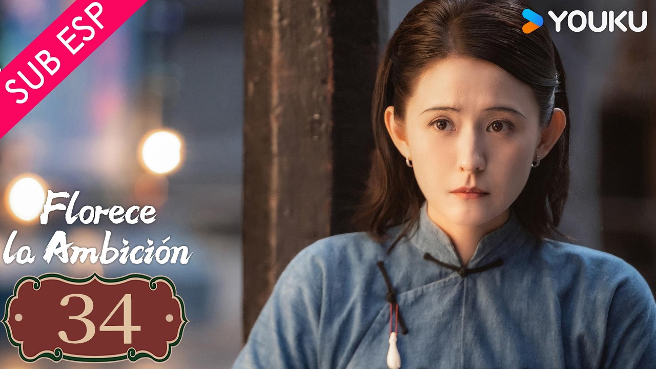 【SUB ESP】Florece la Ambición EP34 | YOUKU | Gratis por tiempo limitado