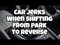 Why Does The Car Jerk When Shifting From Park To Reverse