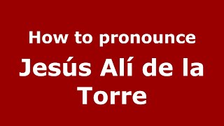 How to pronounce Jesús Alí De La Torre