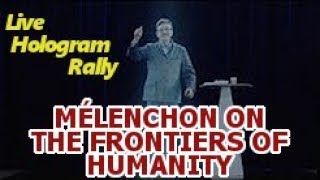 MÉLENCHON ON THE FRONTIERS OF HUMANITY (LIVE HOLOGRAM RALLY)