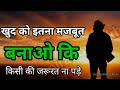 खुद को इतना मजबूत बनाओ कि किसी की ज़रू�