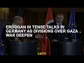 Erdogan In Tense Talks In Germany As Divisions On The Gaza War