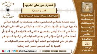 أصابتني وساوس فأهملت بعض الصلوات هل علي قضاؤها علماً أنها كثيرة ولا أعلم عددها كلها؟ الشيخ الغديان image