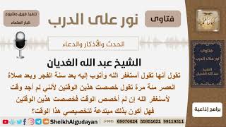 هل تكون مبتدعة إذا خصصت الوقت بعد سنة الفجر وبعد صلاة العصر لتسغفر الله مئة مرة؟ الشيخ الغديان image