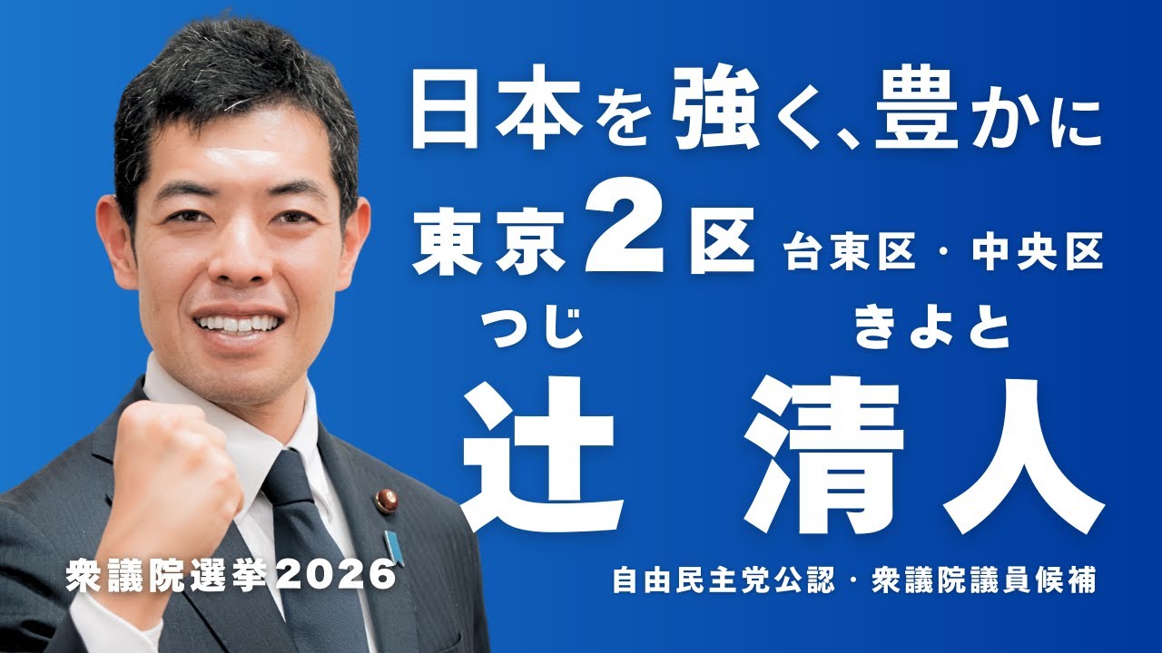 "日本を、強く豊かに"
自由民主党　衆議院議員候補　東京2区（台東区・中央区）
辻󠄀 清人（つじ きよと）

=-=-=-=-=-=-=-=-=-=-=
1. 物価高から暮らしを”守る” 日本を豊かに～責任ある経済対策
ガス料金の値下げ等、即効性ある物価高対策を実施
2. 秩序を”守る“「外国人政策の抜本転換」
不法滞在ゼロ犯罪、社会保障制度等の濫用には徹底対応
在留外国人の受入れ人数・分野・地域を管理。帰化要件の厳格化
3. 日本を“守る“
対日外国投資委員会（日本版CFIUS）を創設• 外国人・外国資本による土地取得を厳格規制（水源地・防衛施設・重要インフラ周辺）
先端技術・防衛産業の海外流出を防止
4. 現役世代を”守る“「社会保障・財政改革」
単年度主義から脱却し、日本の成長に責任を持つ財政へ。
応能負担を徹底し、不公平な制度利用を是正
ムダな補助金・特例措置を洗い出し、財源を確保
5. 温故知新～日本の未来を"守る"為に変える
日本人の子供たち全員を対象とする留学支援制度を創設
防衛力・情報力（国家情報局）を強化し、国民の安全を守る
憲法改正を目指し、自衛隊明記等、時代に合った民主主義政治の土台を作る
=-=-=-=-=-=-=-=-=-=-=

辻清人公式 HP
https://k-tsuji.jp/