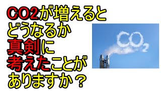 CO2が増えるとどうなるかを真剣に考えたことがありますか？