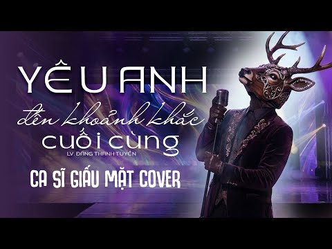 YÊU ANH ĐẾN KHOẢNH KHẮC CUỐI CÙNG (Nhạc Hoa Lời Việt: Đặng Thanh Tuyền) - Nam Ca Sĩ Giấu Mặt Cover