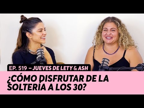 519. ¿Cómo disfrutar de la soltería a los 30? | Jueves de Lety & Ash