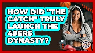 How Did The Catch Truly Launch The 49ers Dynasty? - Epic Sports Tales