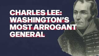 Charles Lee: Washington's Most Arrogant General
