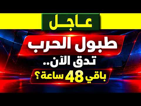عاجل| طبول الحرب تدق الان.. باقي 48 ساعة؟ ماذا يحدث؟