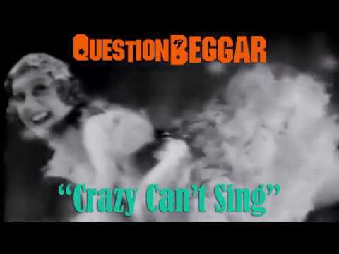 Crazy Can't Sing by Question Beggar - UPLOADED ORGANICALLY